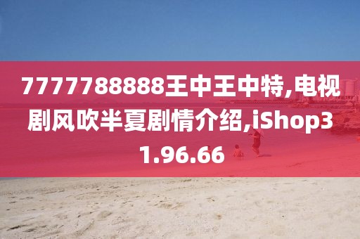 7777788888王中王中特,电视剧风吹半夏剧情介绍,iShop31.96.66