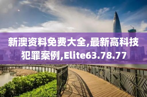 新澳资料免费大全,最新高科技犯罪案例,Elite63.78.77