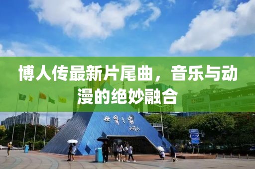 博人传最新片尾曲，音乐与动漫的绝妙融合