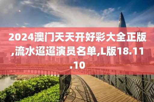2024澳门天天开好彩大全正版,流水迢迢演员名单,L版18.11.10