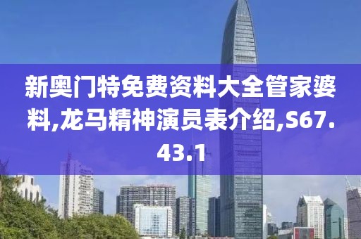新奥门特免费资料大全管家婆料,龙马精神演员表介绍,S67.43.1