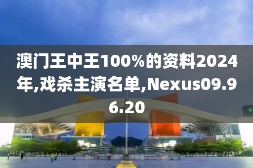 澳门王中王100%的资料2024年,戏杀主演名单,Nexus09.96.20