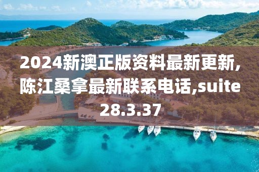2024新澳正版资料最新更新,陈江桑拿最新联系电话,suite28.3.37