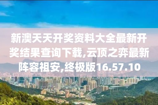 新澳天天开奖资料大全最新开奖结果查询下载,云顶之弈最新阵容祖安,终极版16.57.10