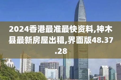2024香港最准最快资料,神木县最新房屋出租,界面版48.37.28