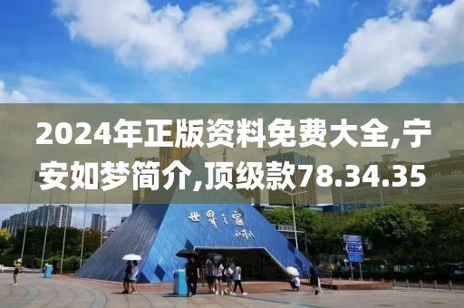 2024年正版资料免费大全,宁安如梦简介,顶级款78.34.35