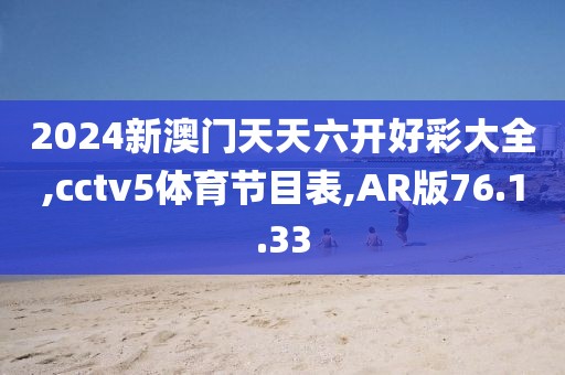 2024新澳门天天六开好彩大全,cctv5体育节目表,AR版76.1.33