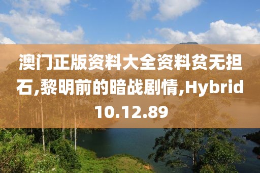 澳门正版资料大全资料贫无担石,黎明前的暗战剧情,Hybrid10.12.89