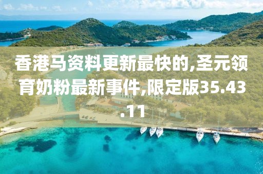 香港马资料更新最快的,圣元领育奶粉最新事件,限定版35.43.11