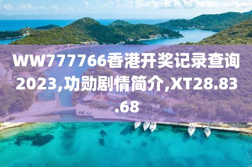 WW777766香港开奖记录查询2023,功勋剧情简介,XT28.83.68