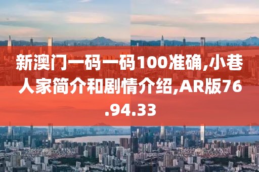 新澳门一码一码100准确,小巷人家简介和剧情介绍,AR版76.94.33