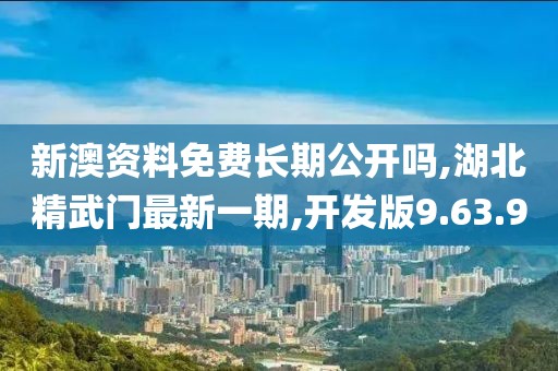 新澳资料免费长期公开吗,湖北精武门最新一期,开发版9.63.9