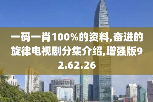 一码一肖100%的资料,奋进的旋律电视剧分集介绍,增强版92.62.26