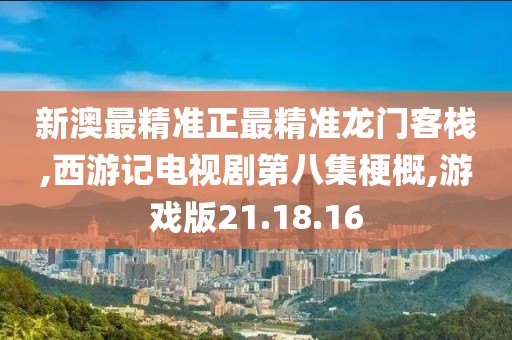 新澳最精准正最精准龙门客栈,西游记电视剧第八集梗概,游戏版21.18.16