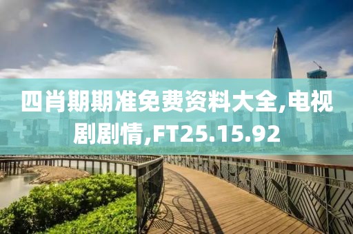 四肖期期准免费资料大全,电视剧剧情,FT25.15.92