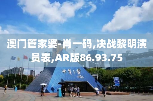 澳门管家婆-肖一码,决战黎明演员表,AR版86.93.75