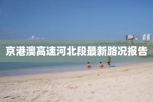 京港澳高速河北段最新路况报告