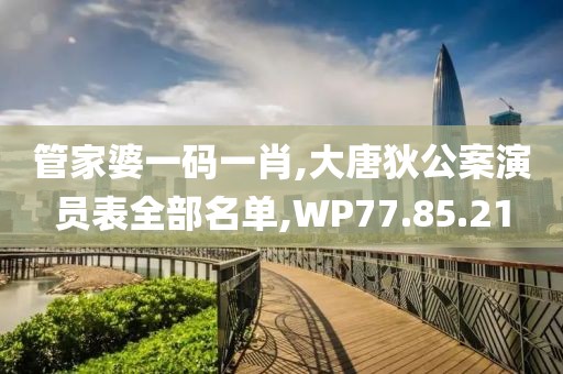 管家婆一码一肖,大唐狄公案演员表全部名单,WP77.85.21