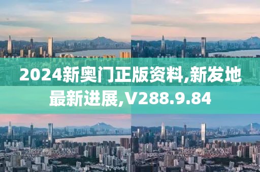2024新奥门正版资料,新发地最新进展,V288.9.84