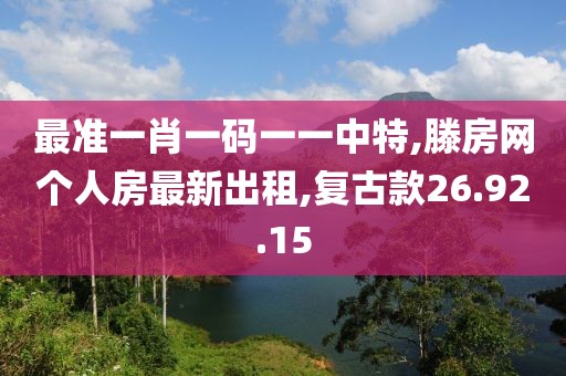 最准一肖一码一一中特,滕房网个人房最新出租,复古款26.92.15
