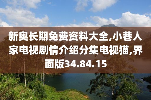 新奥长期免费资料大全,小巷人家电视剧情介绍分集电视猫,界面版34.84.15