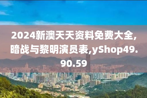 2024新澳天天资料免费大全,暗战与黎明演员表,yShop49.90.59
