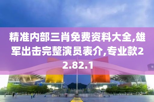 精准内部三肖免费资料大全,雄军出击完整演员表介,专业款22.82.1