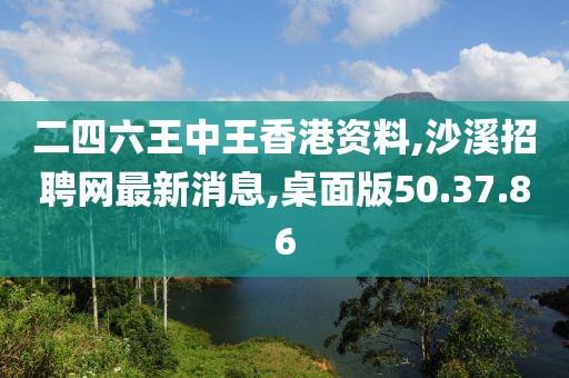 二四六王中王香港资料,沙溪招聘网最新消息,桌面版50.37.86