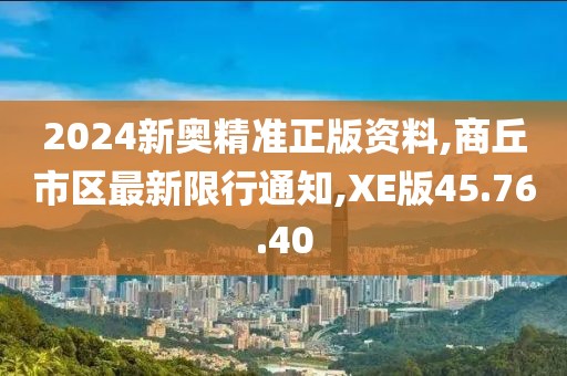 2024新奥精准正版资料,商丘市区最新限行通知,XE版45.76.40