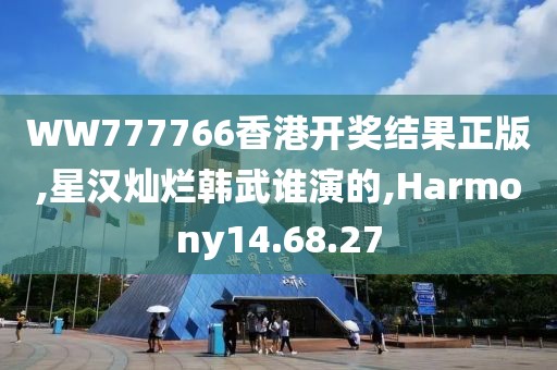 WW777766香港开奖结果正版,星汉灿烂韩武谁演的,Harmony14.68.27