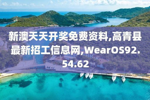新澳天天开奖免费资料,高青县最新招工信息网,WearOS92.54.62