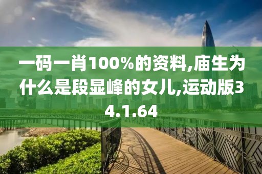 一码一肖100%的资料,庙生为什么是段显峰的女儿,运动版34.1.64