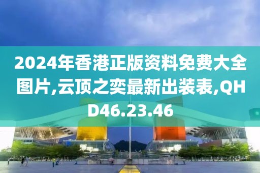 2024年香港正版资料免费大全图片,云顶之奕最新出装表,QHD46.23.46