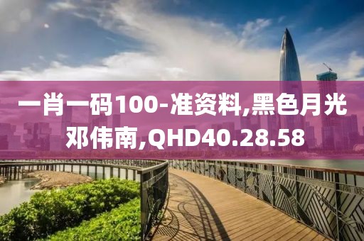 一肖一码100-准资料,黑色月光 邓伟南,QHD40.28.58