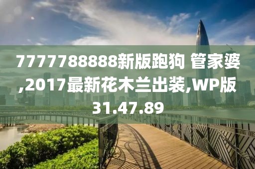 7777788888新版跑狗 管家婆,2017最新花木兰出装,WP版31.47.89