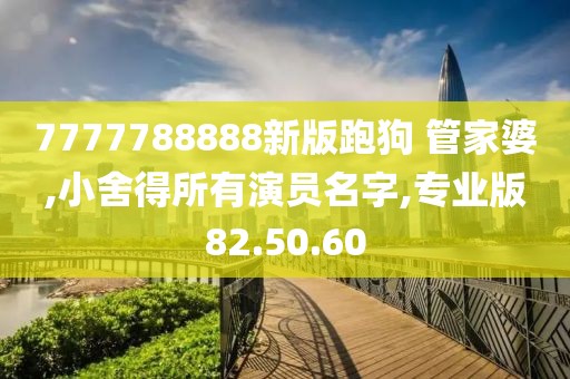 7777788888新版跑狗 管家婆,小舍得所有演员名字,专业版82.50.60