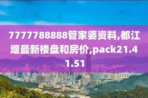 7777788888管家婆资料,都江堰最新楼盘和房价,pack21.41.51