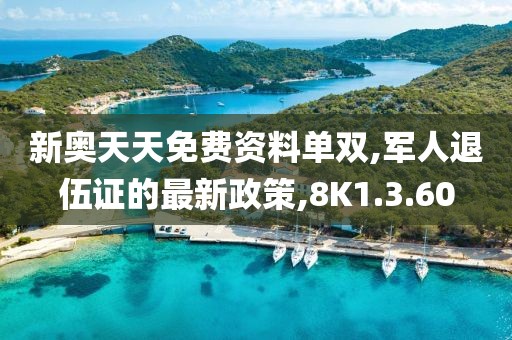 新奥天天免费资料单双,军人退伍证的最新政策,8K1.3.60