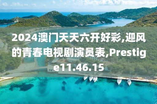 2024澳门天天六开好彩,迎风的青春电视剧演员表,Prestige11.46.15
