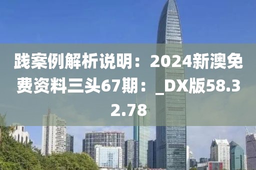 践案例解析说明：2024新澳免费资料三头67期：_DX版58.32.78