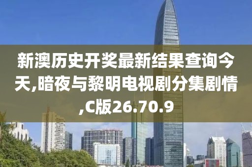 新澳历史开奖最新结果查询今天,暗夜与黎明电视剧分集剧情,C版26.70.9