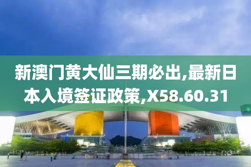 新澳门黄大仙三期必出,最新日本入境签证政策,X58.60.31
