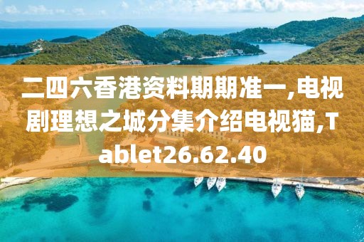 二四六香港资料期期准一,电视剧理想之城分集介绍电视猫,Tablet26.62.40