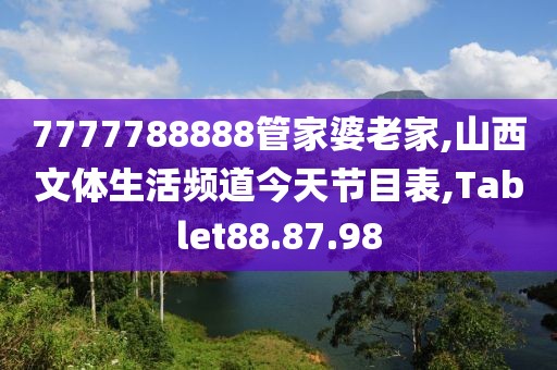 7777788888管家婆老家,山西文体生活频道今天节目表,Tablet88.87.98