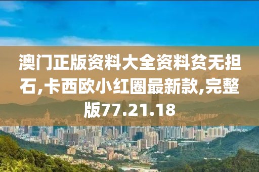 澳门正版资料大全资料贫无担石,卡西欧小红圈最新款,完整版77.21.18