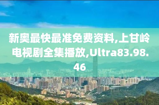 新奥最快最准免费资料,上甘岭电视剧全集播放,Ultra83.98.46