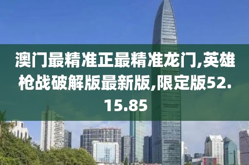 澳门最精准正最精准龙门,英雄枪战破解版最新版,限定版52.15.85