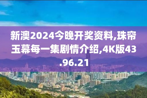 新澳2024今晚开奖资料,珠帘玉幕每一集剧情介绍,4K版43.96.21