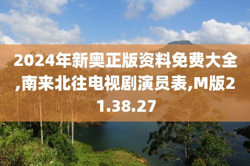 2024年新奥正版资料免费大全,南来北往电视剧演员表,M版21.38.27