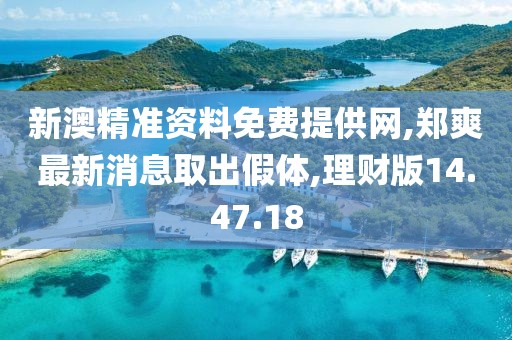 新澳精准资料免费提供网,郑爽最新消息取出假体,理财版14.47.18